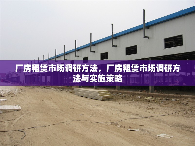 廠房租賃市場(chǎng)調(diào)研方法，廠房租賃市場(chǎng)調(diào)研方法與實(shí)施策略